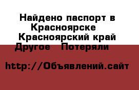 Найдено паспорт в Красноярске - Красноярский край Другое » Потеряли   